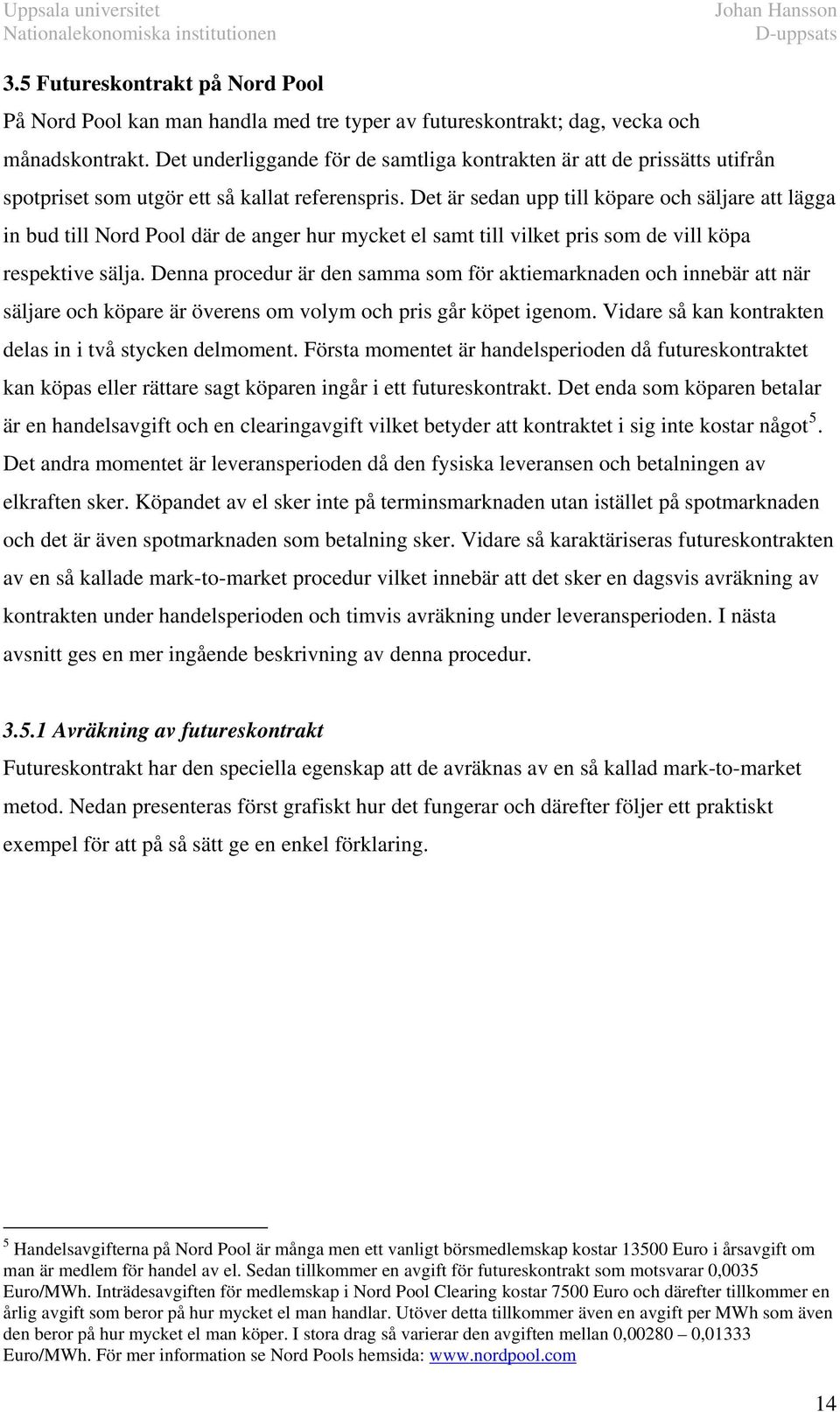 De är sedan upp ill köpare och säljare a lägga in bud ill Nord Pool där de anger hur mycke el sam ill vilke pris som de vill köpa respekive sälja.