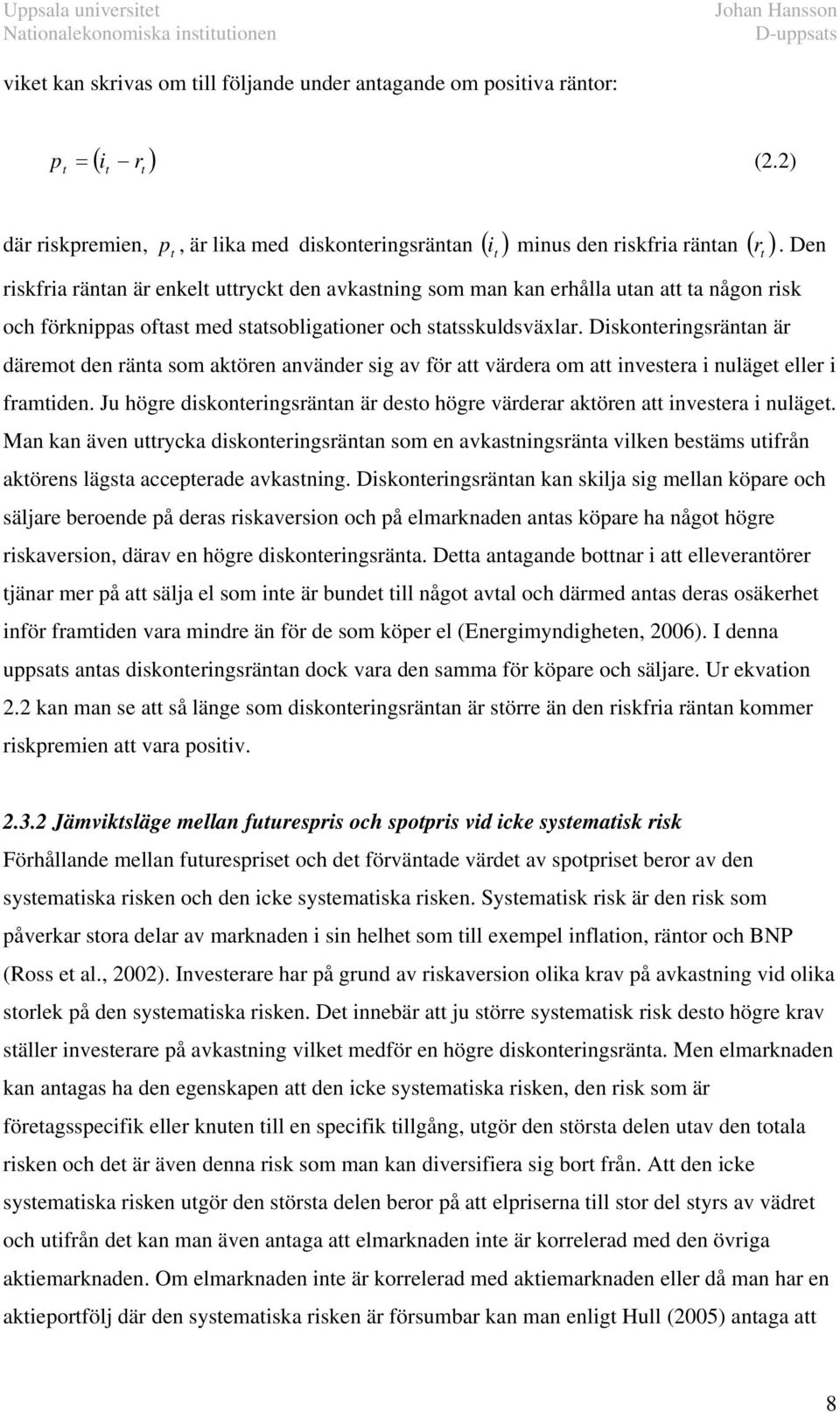 Diskoneringsränan är däremo den räna som akören använder sig av för a värdera om a invesera i nuläge eller i framiden. Ju högre diskoneringsränan är deso högre värderar akören a invesera i nuläge.