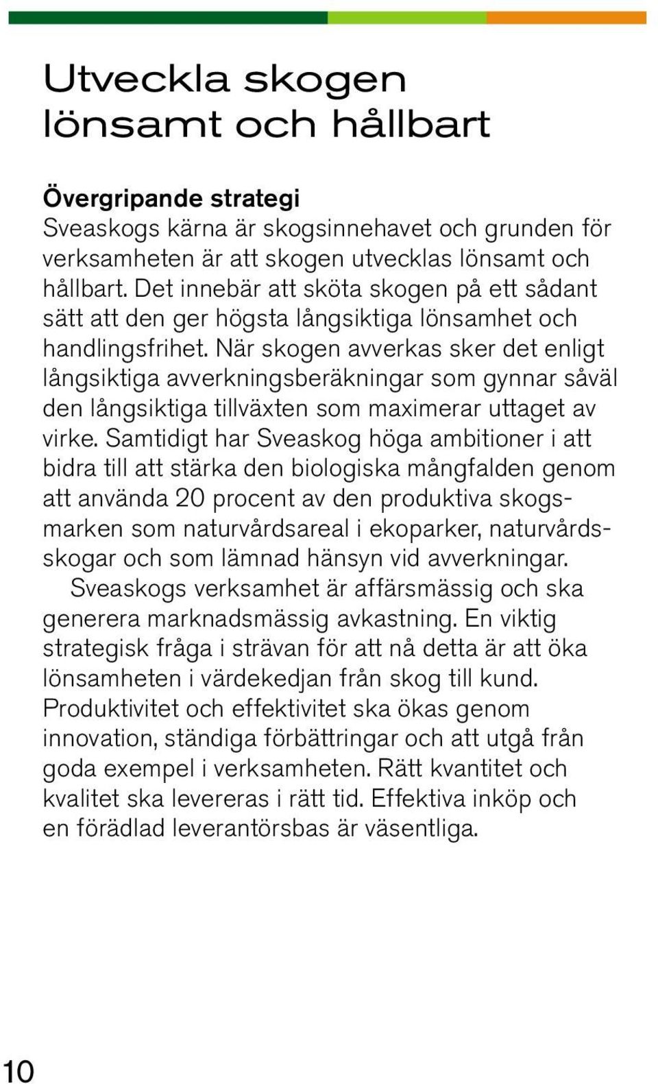 När skogen avverkas sker det enligt långsiktiga avverkningsberäkningar som gynnar såväl den långsiktiga tillväxten som maximerar uttaget av virke.