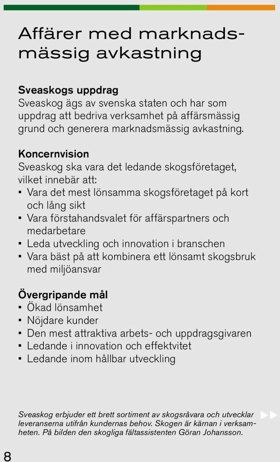 Leda utveckling och innovation i branschen Vara bäst på att kombinera ett lönsamt skogsbruk med miljöansvar Övergripande mål Ökad lönsamhet Nöjdare kunder Den mest attraktiva arbets- och