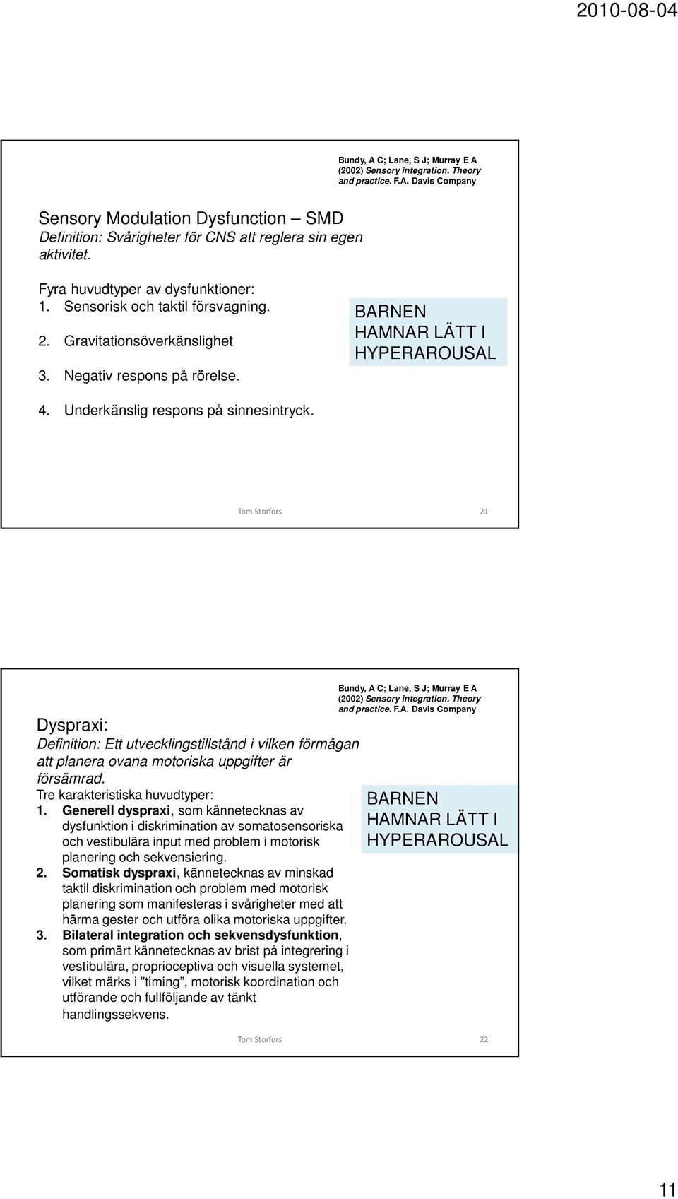 21 Dyspraxi: Definition: Ett utvecklingstillstånd i vilken förmågan att planera ovana motoriska uppgifter är försämrad. Tre karakteristiska huvudtyper: 1.