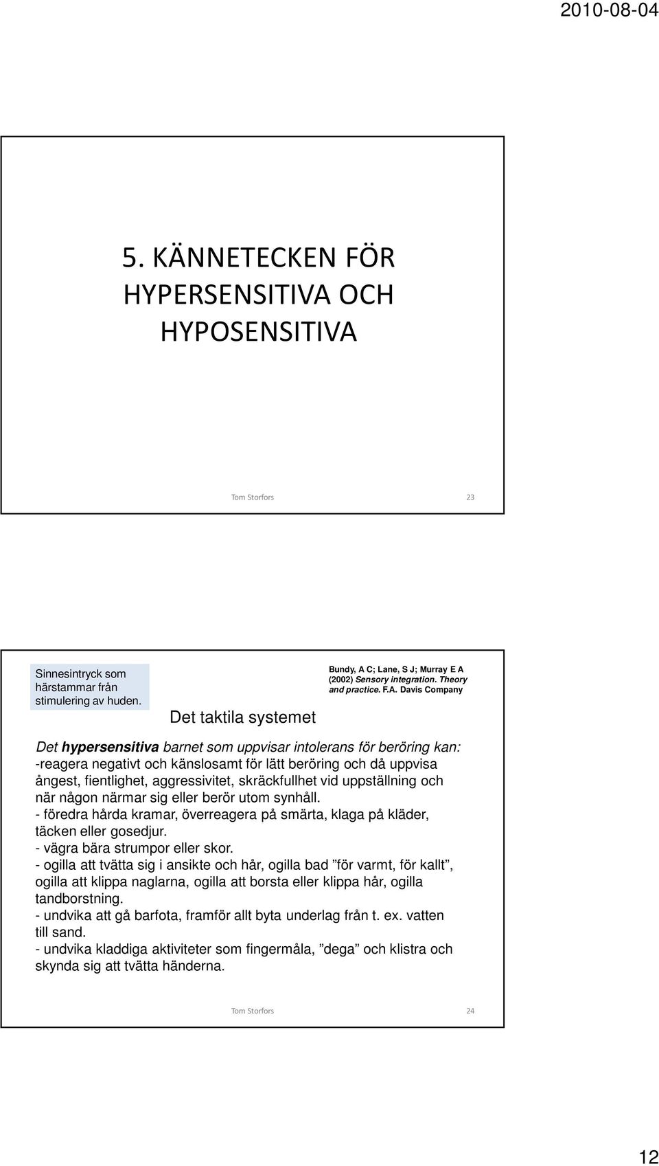 skräckfullhet vid uppställning och när någon närmar sig eller berör utom synhåll. - föredra hårda kramar, överreagera på smärta, klaga på kläder, täcken eller gosedjur.