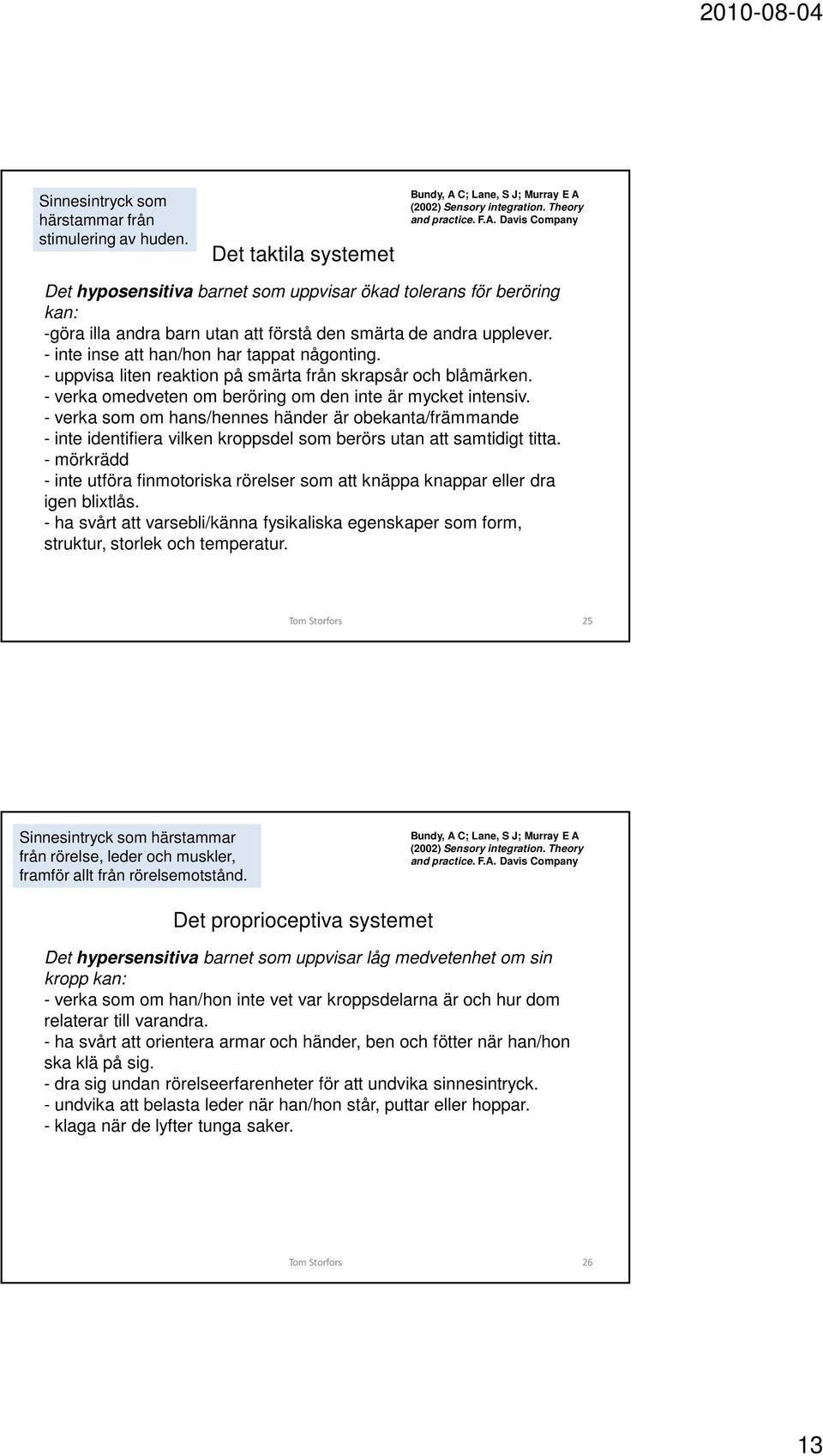 - inte inse att han/hon har tappat någonting. - uppvisa liten reaktion på smärta från skrapsår och blåmärken. - verka omedveten om beröring om den inte är mycket intensiv.