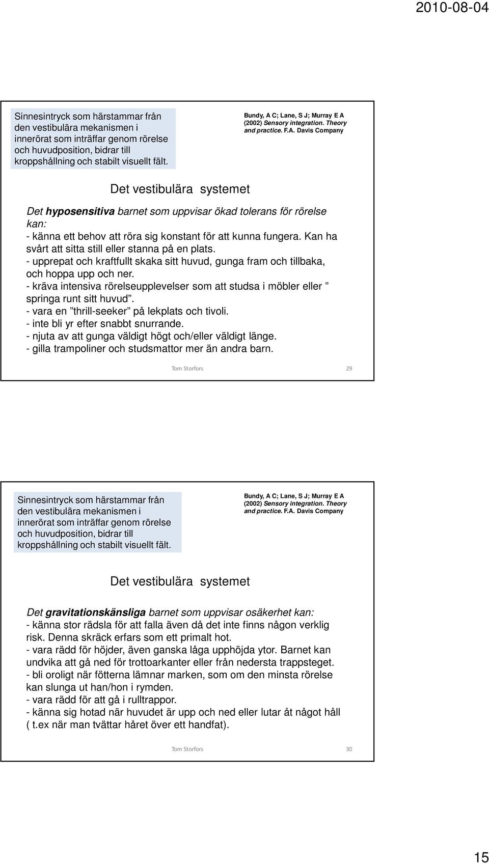 Kan ha svårt att sitta still eller stanna på en plats. - upprepat och kraftfullt skaka sitt huvud, gunga fram och tillbaka, och hoppa upp och ner.
