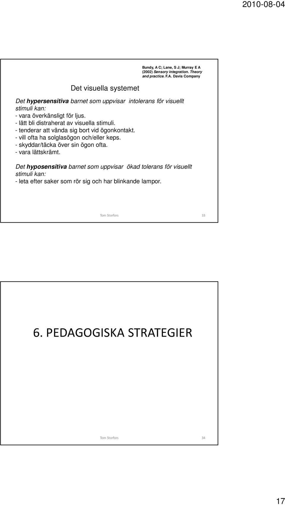 - vill ofta ha solglasögon och/eller keps. - skyddar/täcka över sin ögon ofta. - vara lättskrämt.