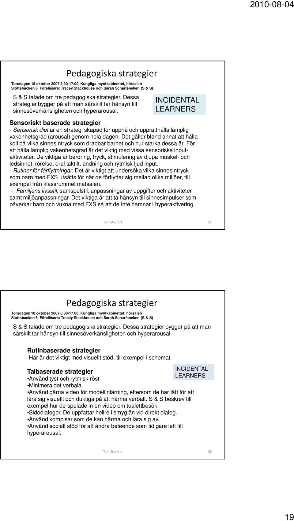 Dessa strategier bygger på att man särskilt tar hänsyn till sinnesöverkänsligheten och hyperarousal.
