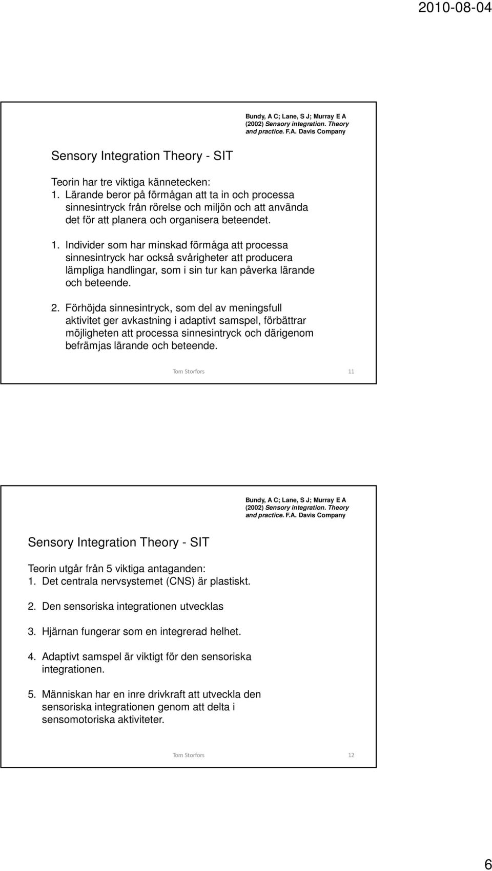 Individer som har minskad förmåga att processa sinnesintryck har också svårigheter att producera lämpliga handlingar, som i sin tur kan påverka lärande och beteende. 2.