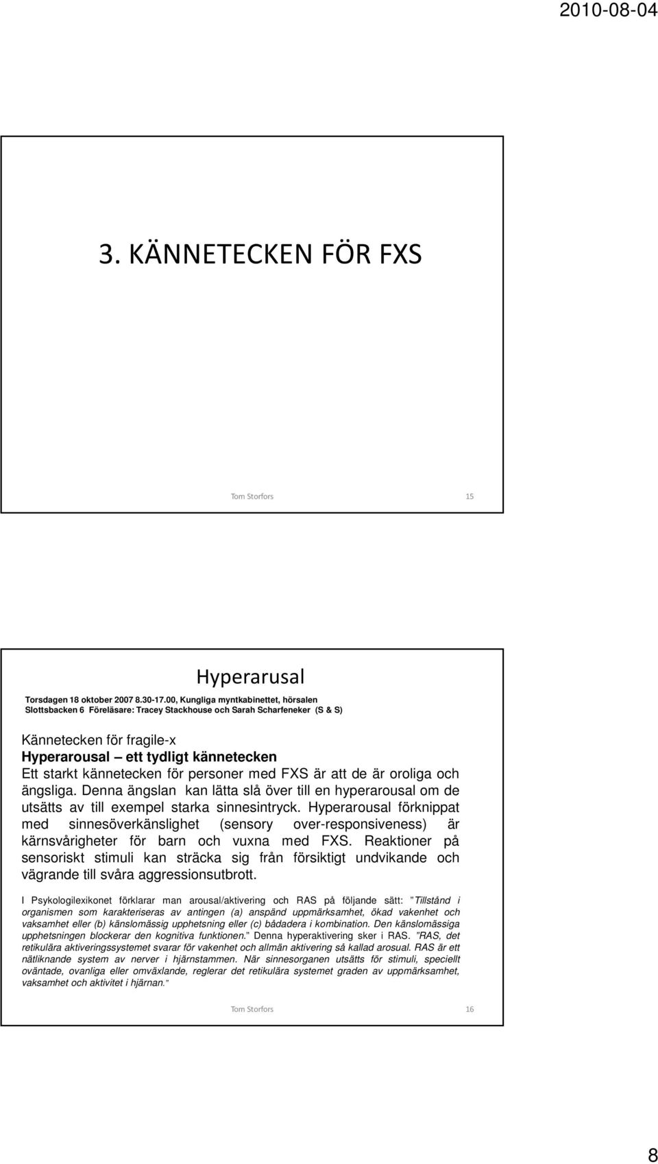 för personer med FXS är att de är oroliga och ängsliga. Denna ängslan kan lätta slå över till en hyperarousal om de utsätts av till exempel starka sinnesintryck.