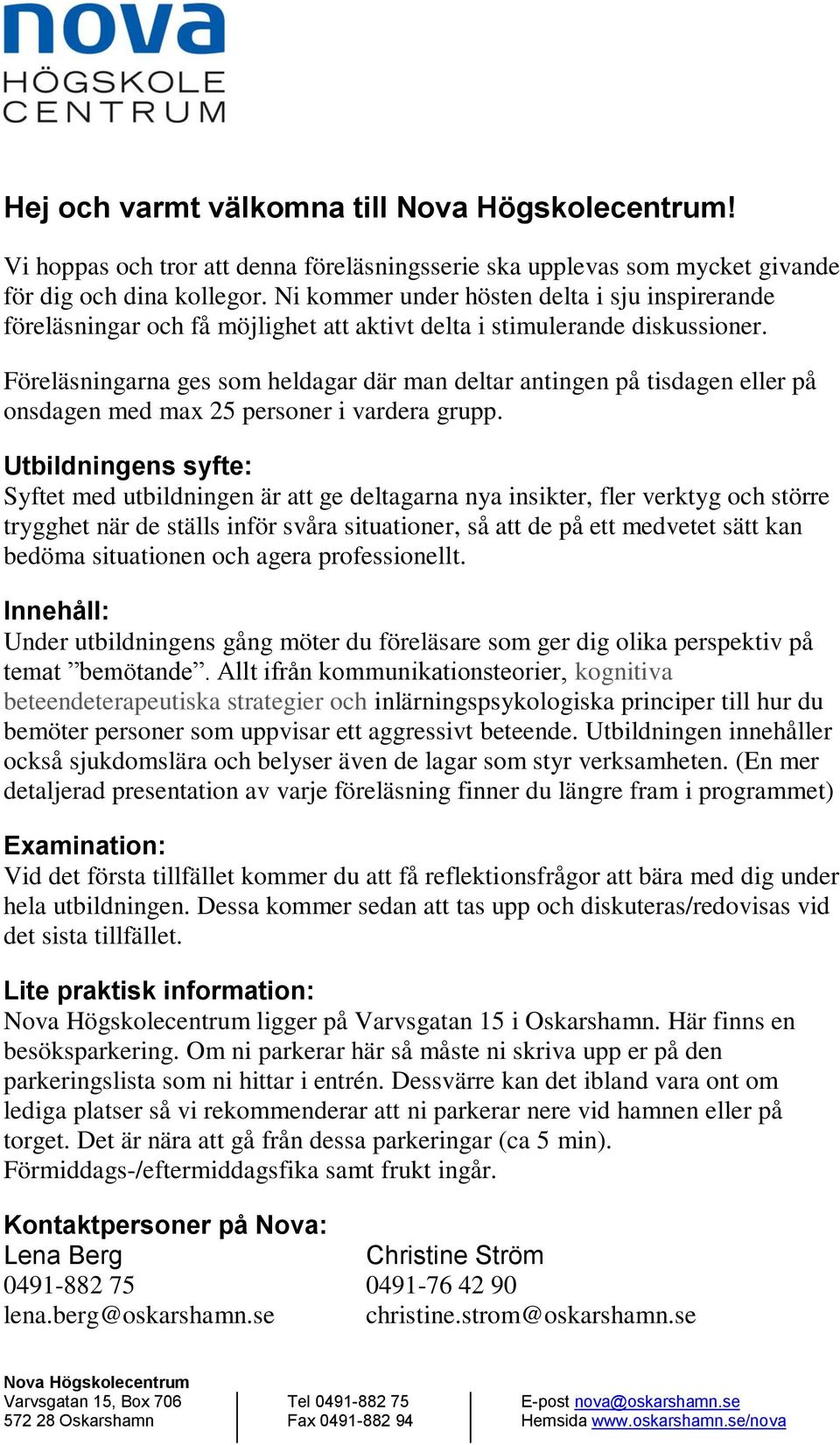 Föreläsningarna ges som heldagar där man deltar antingen på tisdagen eller på onsdagen med max 25 personer i vardera grupp.