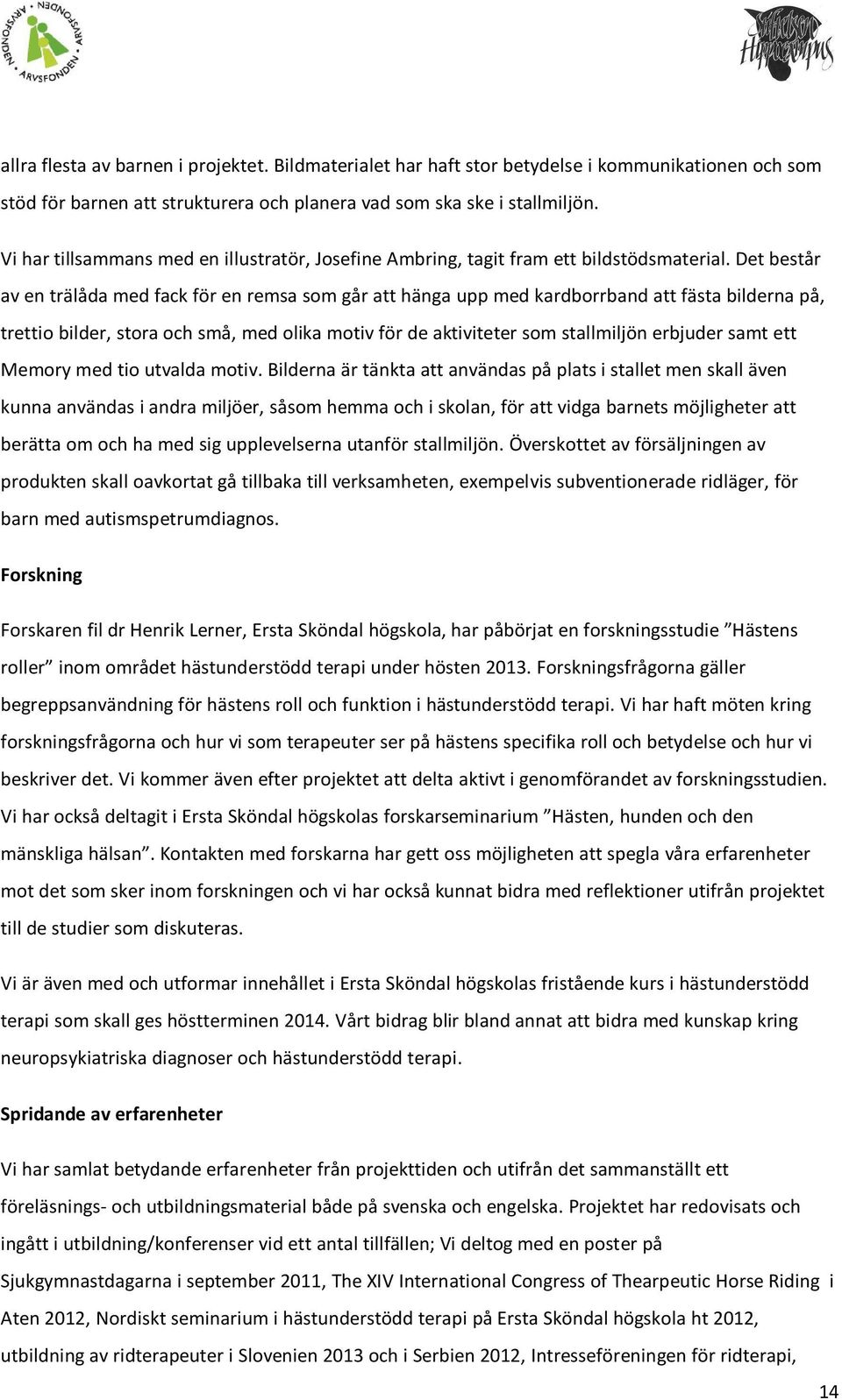 Det består av en trälåda med fack för en remsa som går att hänga upp med kardborrband att fästa bilderna på, trettio bilder, stora och små, med olika motiv för de aktiviteter som stallmiljön erbjuder