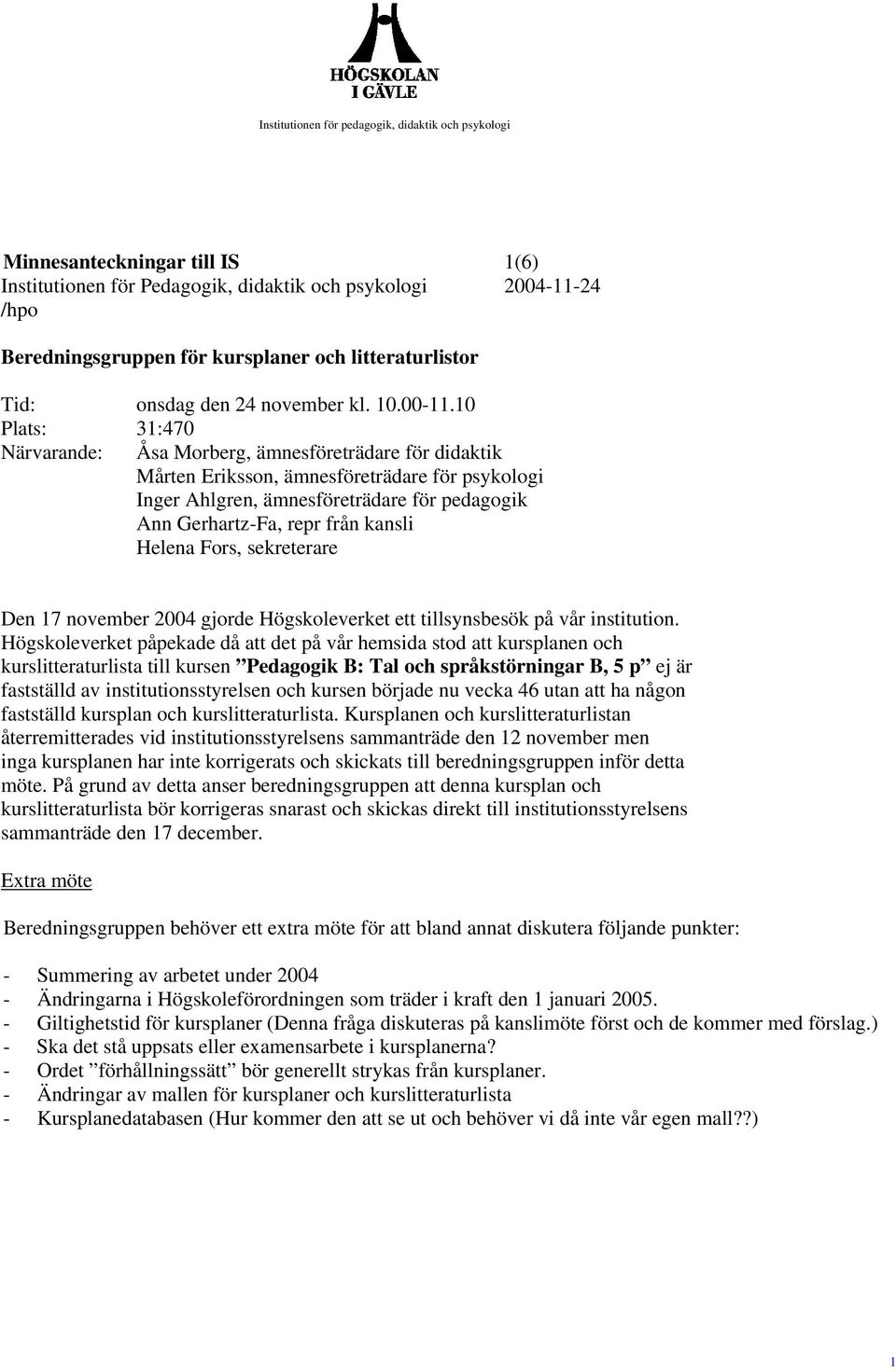 10 Plats: 31:470 Närvarande: Åsa Morberg, ämnesföreträdare för didaktik Mårten Eriksson, ämnesföreträdare för psykologi Inger Ahlgren, ämnesföreträdare för pedagogik Ann Gerhartz-Fa, repr från kansli