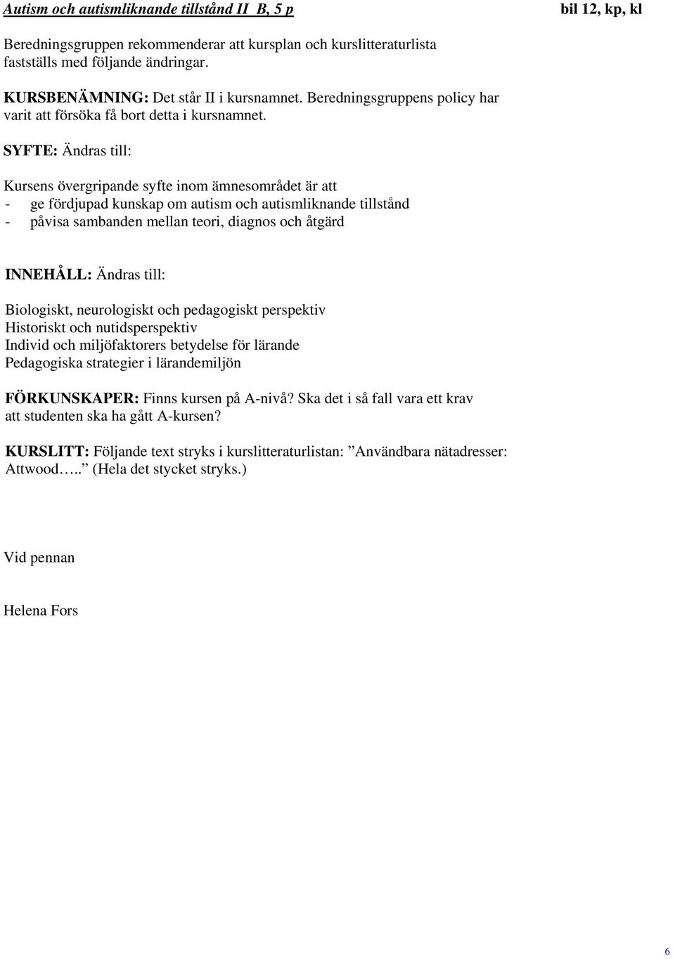 Ändras till: Biologiskt, neurologiskt och pedagogiskt perspektiv Historiskt och nutidsperspektiv Individ och miljöfaktorers betydelse för lärande Pedagogiska strategier i lärandemiljön FÖRKUNSKAPER: