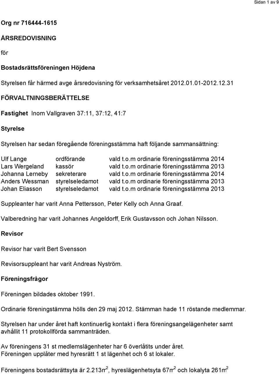 o.m ordinarie föreningsstämma 2014 Lars Wergeland kassör vald t.o.m ordinarie föreningsstämma 2013 Johanna Lerneby sekreterare vald t.o.m ordinarie föreningsstämma 2014 Anders Wessman styrelseledamot vald t.