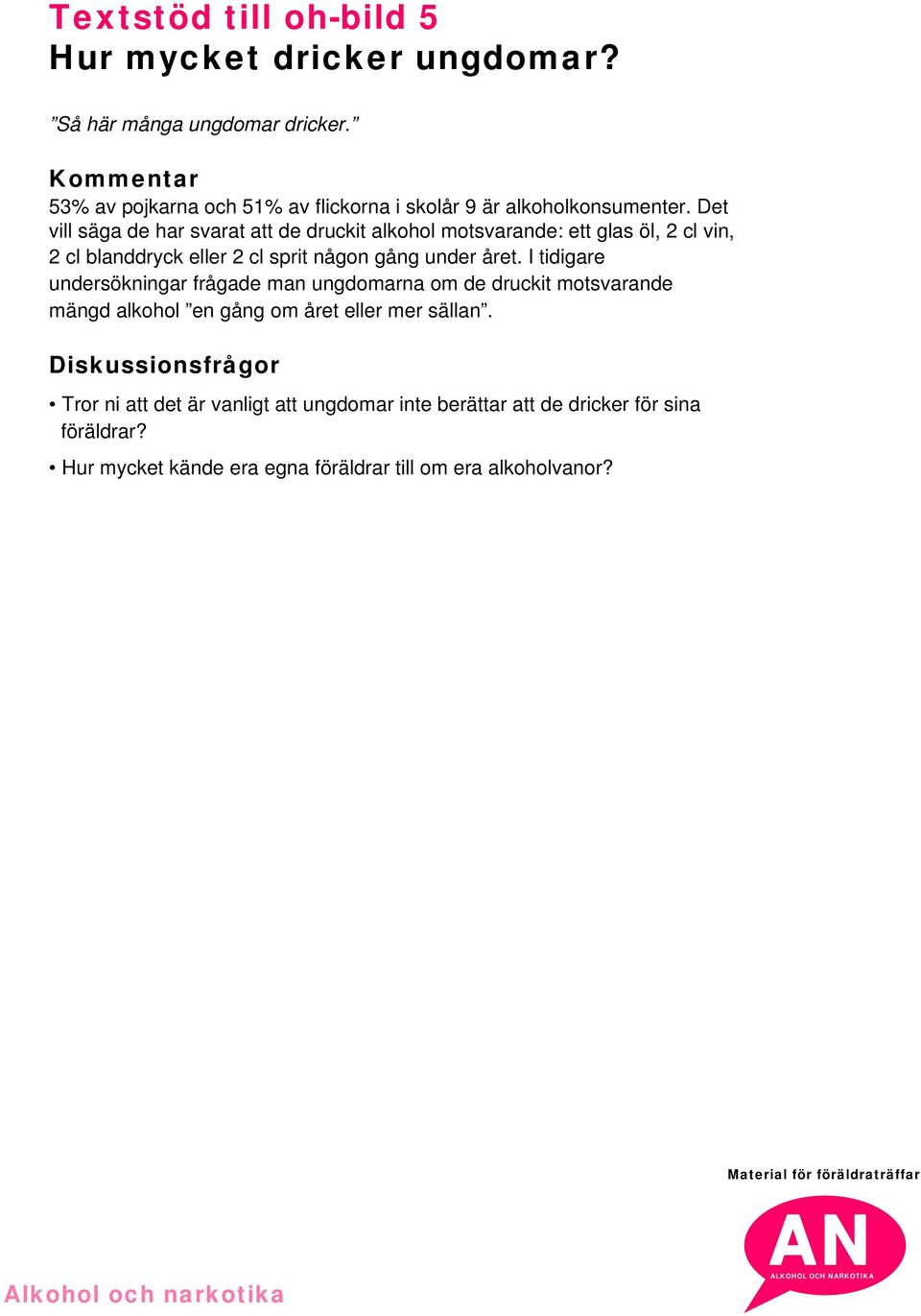 Det vill säga de har svarat att de druckit alkohol motsvarande: ett glas öl, 2 cl vin, 2 cl blanddryck eller 2 cl sprit någon gång under året.