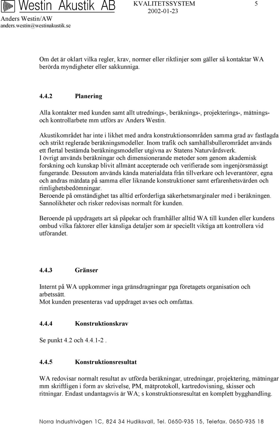 Akustikområdet har inte i likhet med andra konstruktionsområden samma grad av fastlagda och strikt reglerade beräkningsmodeller.