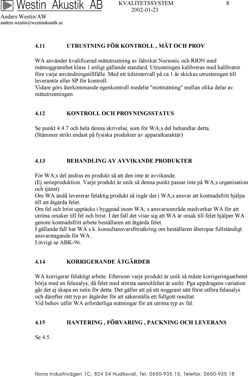 Vidare görs återkommande egenkontroll medelst "motmätning" mellan olika delar av mätutrustningen. 4.12 KONTROLL OCH PROVNINGSSTATUS Se punkt 4.4.7 och hela denna skrivelse, som för WA;s del behandlar detta.