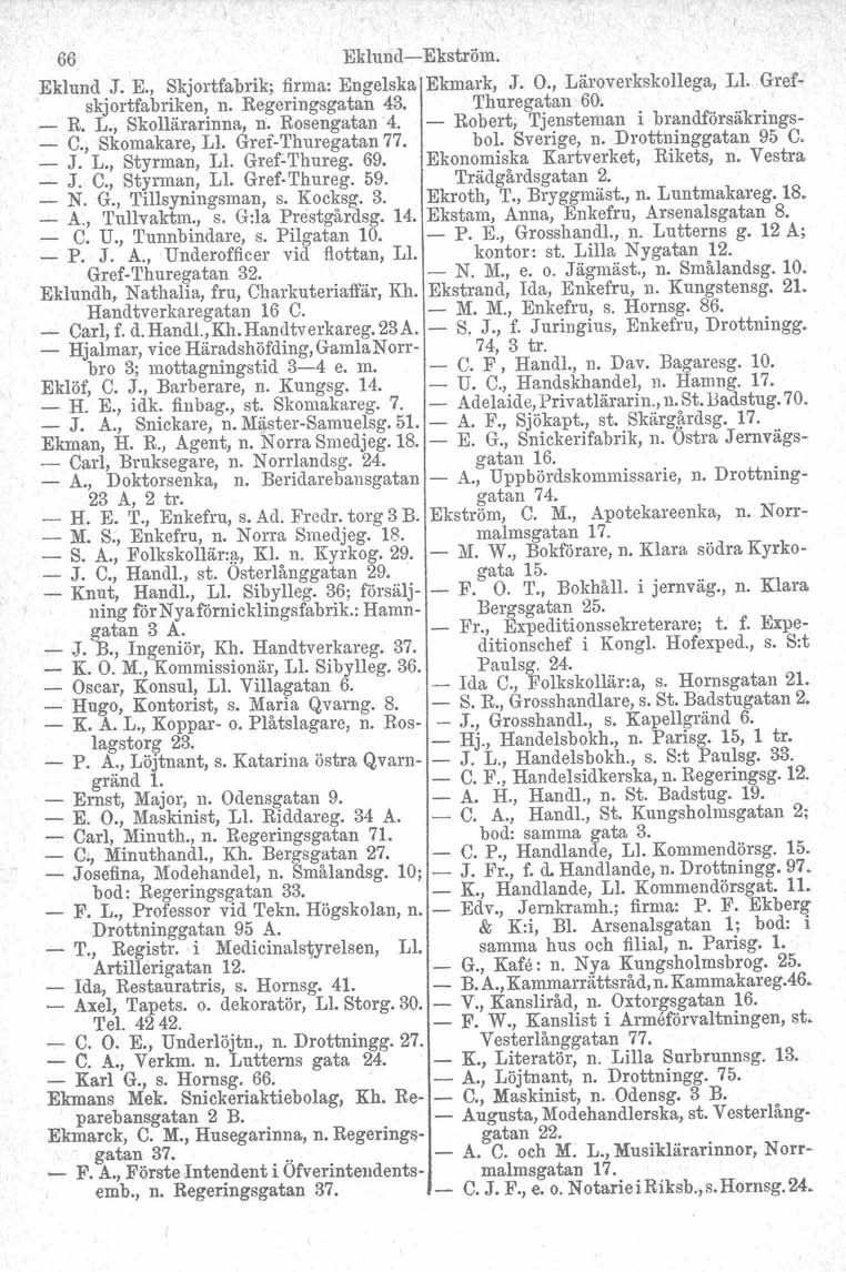 66 Eklund-Ekström. Eklund J. E., Skjortfabrik; firma: Engelska Ekmark, J. O., Läroverkskollega, LI. Grefskjortfabriken, n. Regeringsgatan 43. Thuregatan 60. _ R. L., Skollärarinna, n. Rosengatan4.