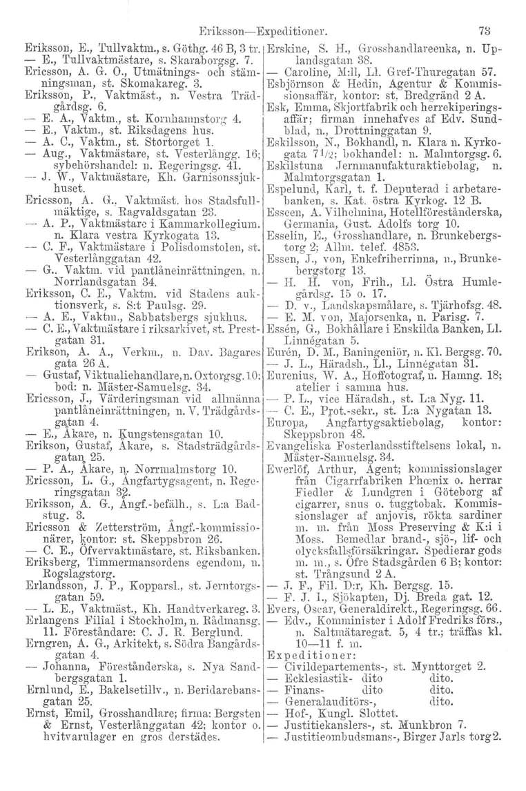 Bl'iksson- Expeditioner. 73 Eriksson, K, 'I'ullvaktm., s. Göthg. 46 B, 3 tr. Erskine, S. H., Grosshandlarecnka, n. Up- - E., Tullvaktmästare, s. Skaraborgsg. 7. landsgatan 38. Ericsson, A. G. O.