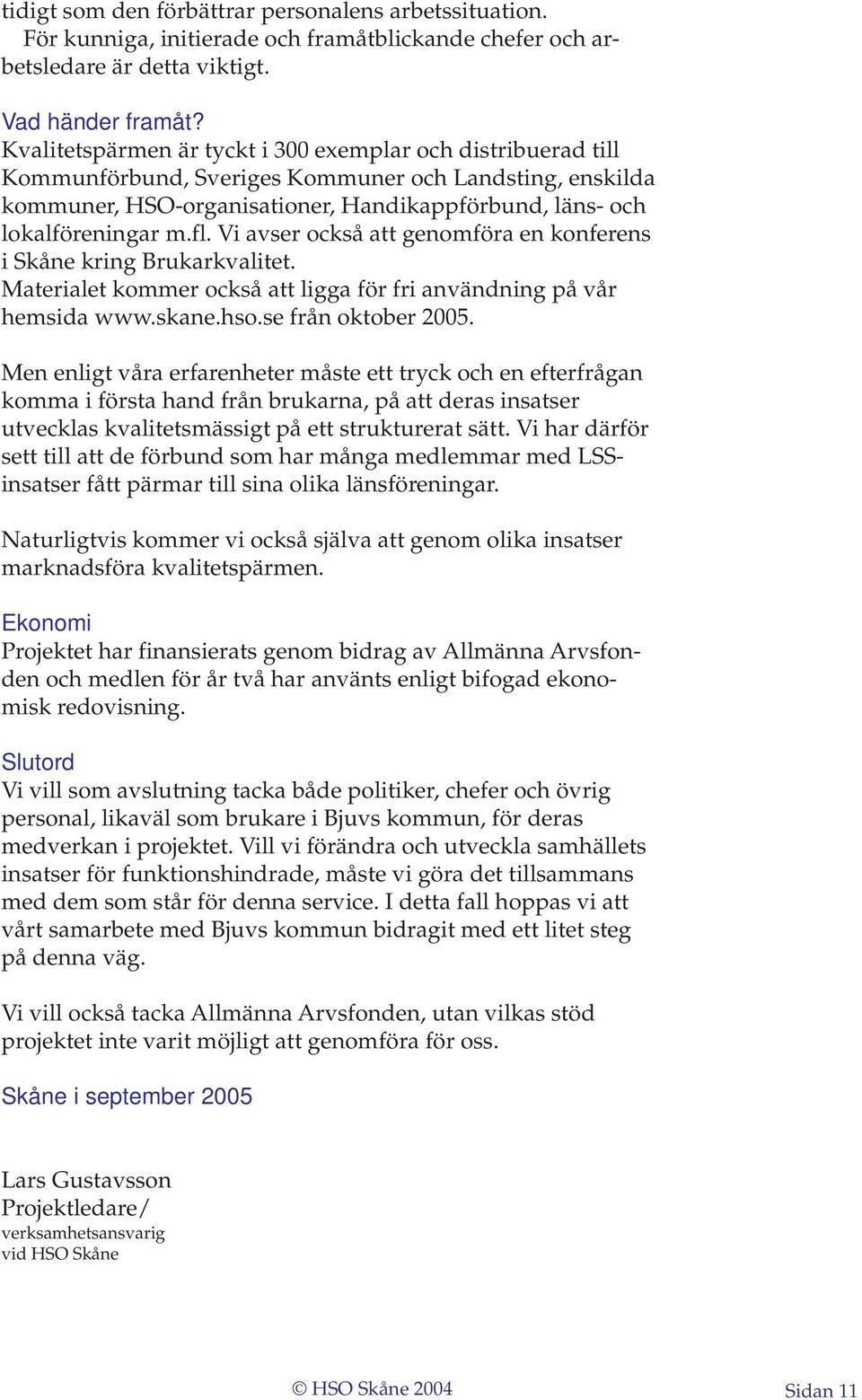 Vi avser också att genomföra en konferens i Skåne kring Brukarkvalitet. Materialet kommer också att ligga för fri användning på vår hemsida www.skane.hso.se från oktober 2005.