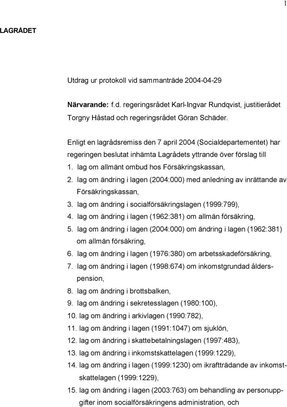 lag om ändring i lagen (2004:000) med anledning av inrättande av Försäkringskassan, 3. lag om ändring i socialförsäkringslagen (1999:799), 4. lag om ändring i lagen (1962:381) om allmän försäkring, 5.