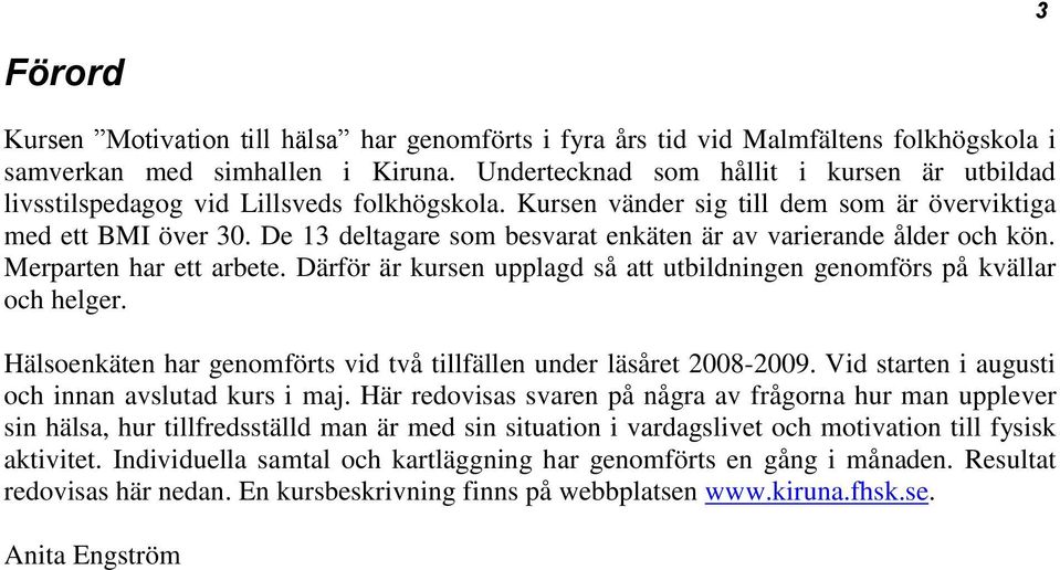 De deltagare som besvarat enkäten är av varierande ålder och kön. Merparten har ett arbete. Därför är kursen upplagd så att utbildningen genomförs på kvällar och helger.