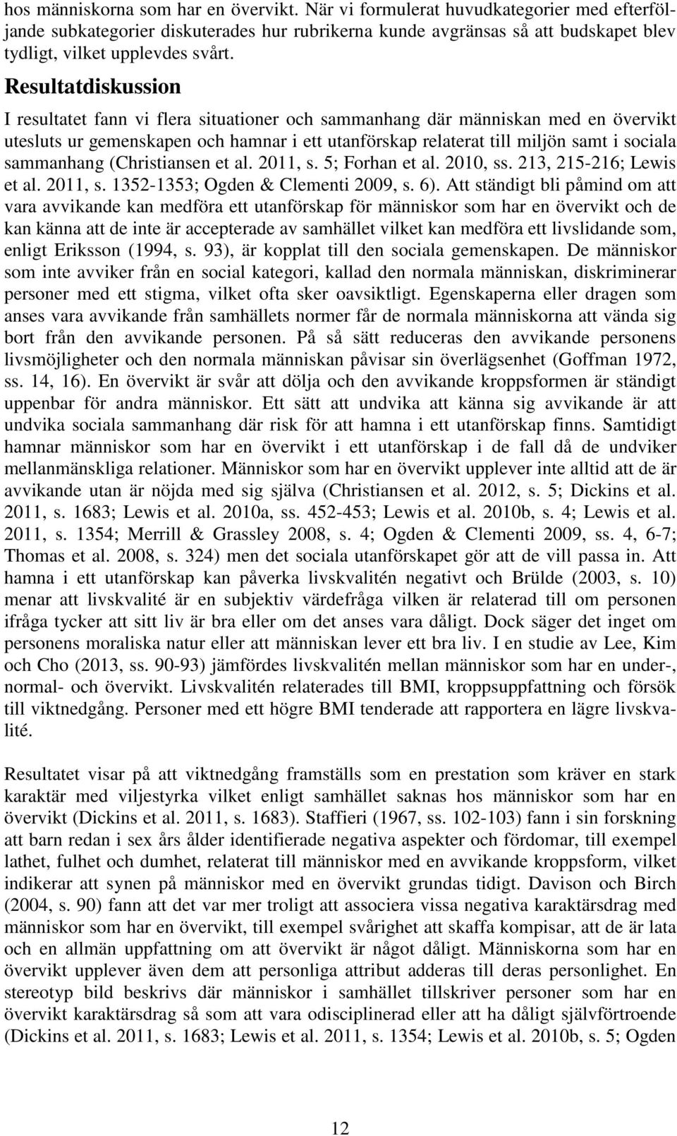 Resultatdiskussion I resultatet fann vi flera situationer och sammanhang där människan med en övervikt utesluts ur gemenskapen och hamnar i ett utanförskap relaterat till miljön samt i sociala