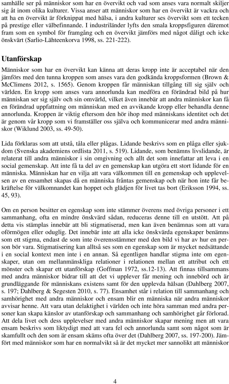 I industriländer lyfts den smala kroppsfiguren däremot fram som en symbol för framgång och en övervikt jämförs med något dåligt och icke önskvärt (Sarlio-Lähteenkorva 1998, ss. 221-222).
