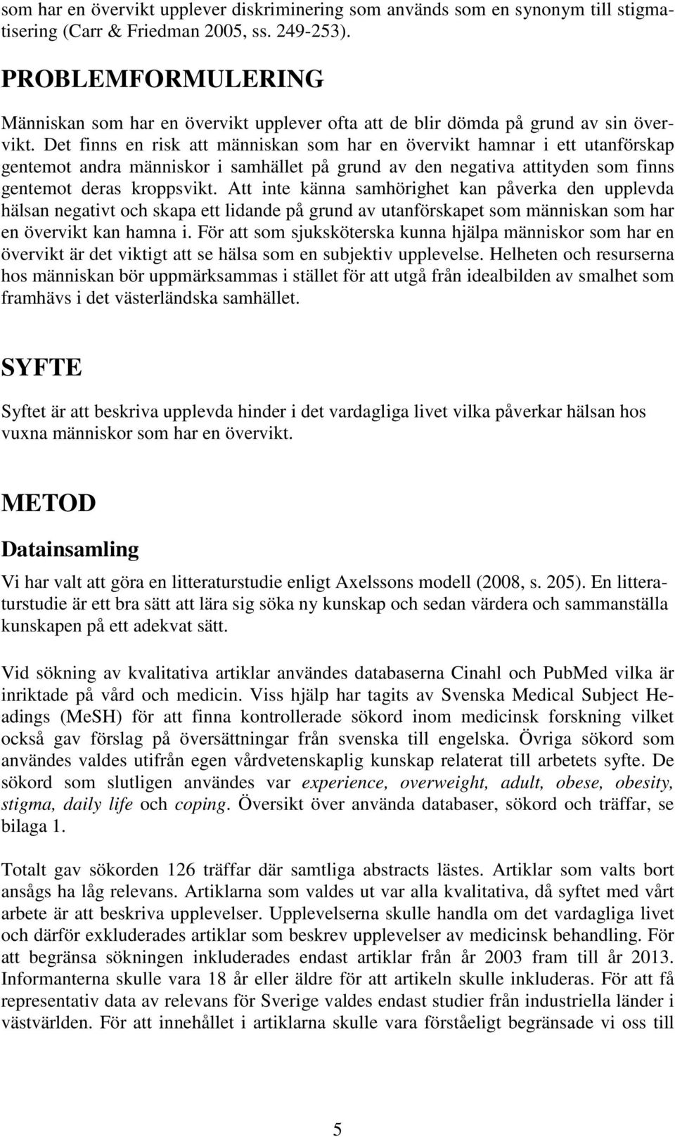 Det finns en risk att människan som har en övervikt hamnar i ett utanförskap gentemot andra människor i samhället på grund av den negativa attityden som finns gentemot deras kroppsvikt.