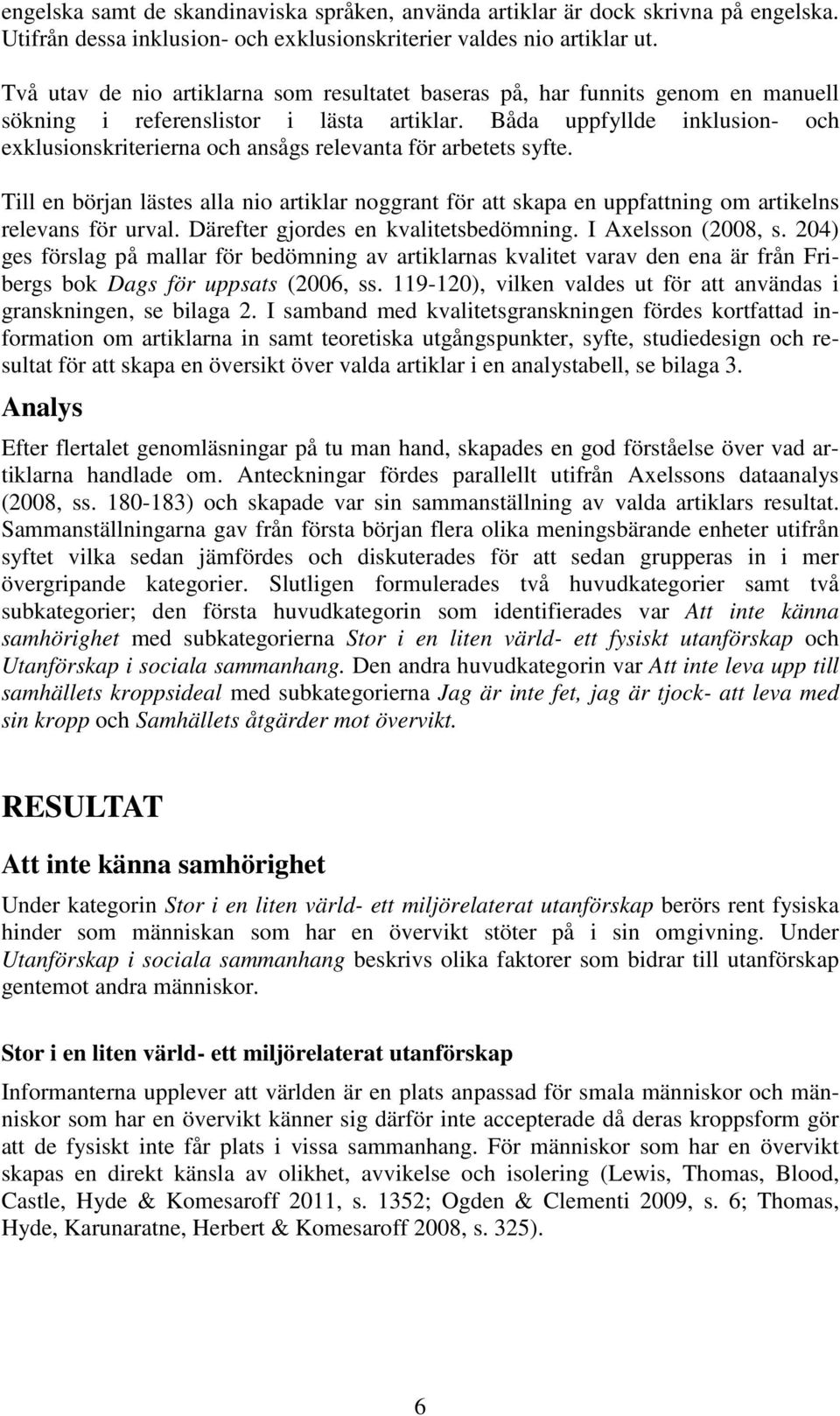 Båda uppfyllde inklusion- och exklusionskriterierna och ansågs relevanta för arbetets syfte.