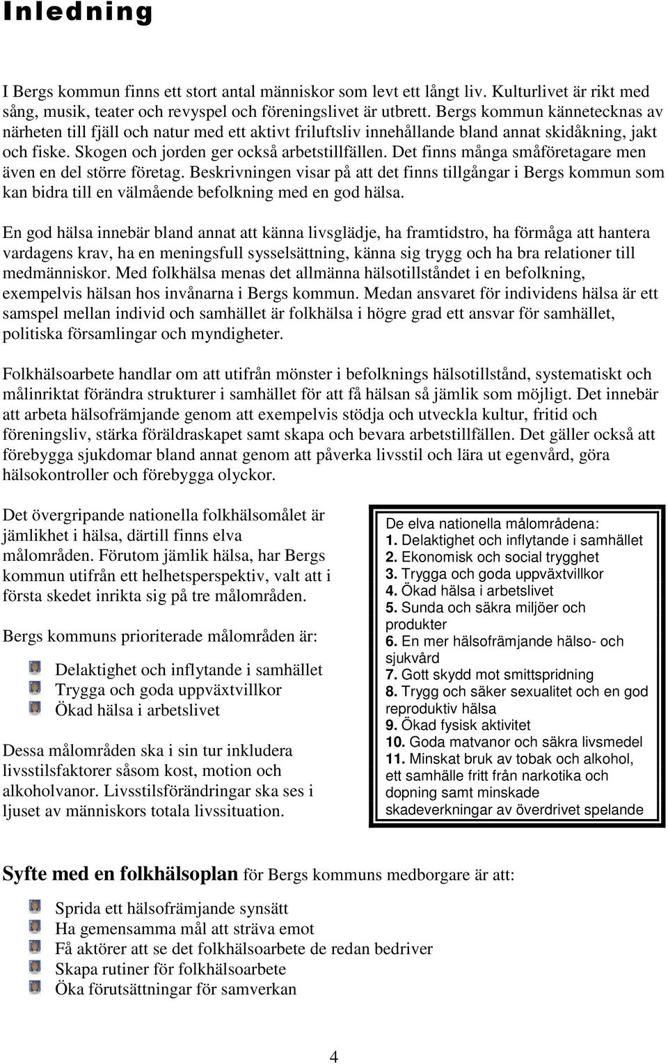 Det finns många småföretagare men även en del större företag. Beskrivningen visar på att det finns tillgångar i Bergs kommun som kan bidra till en välmående befolkning med en god hälsa.