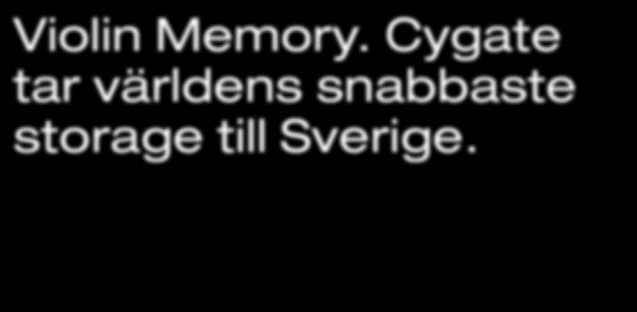 Violin Memory. Cygate tar världens snabbaste storage till Sverige. I Sverige är Cygate ensam om att erbjuda den mest innovativa flash baserade storagelösningen som finns.