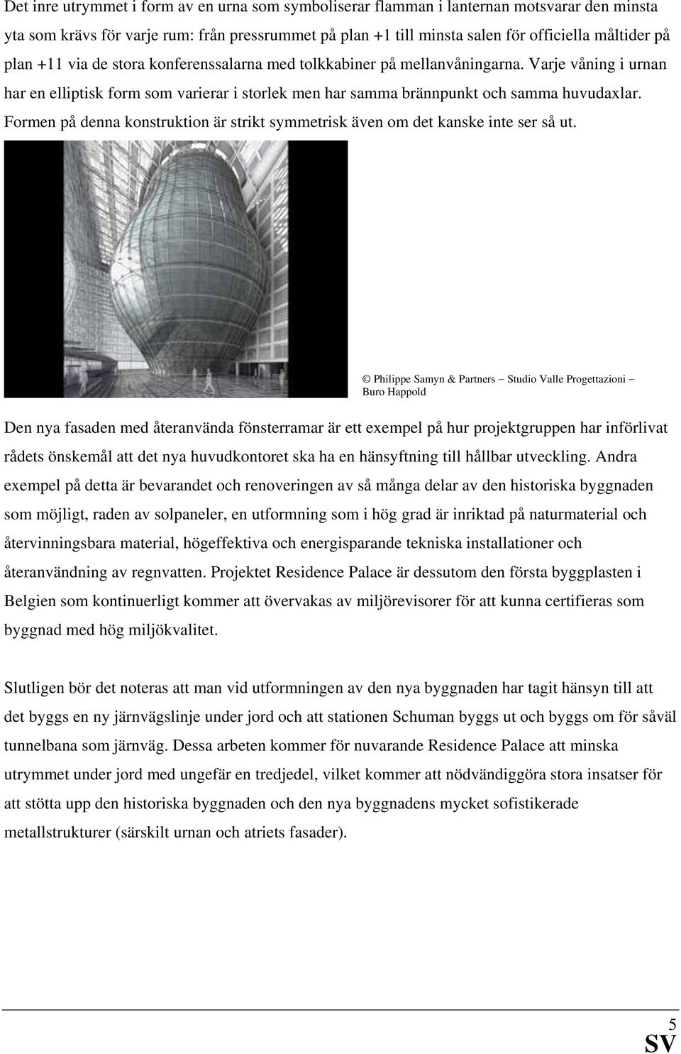 Formen på denna konstruktion är strikt symmetrisk även om det kanske inte ser så ut.