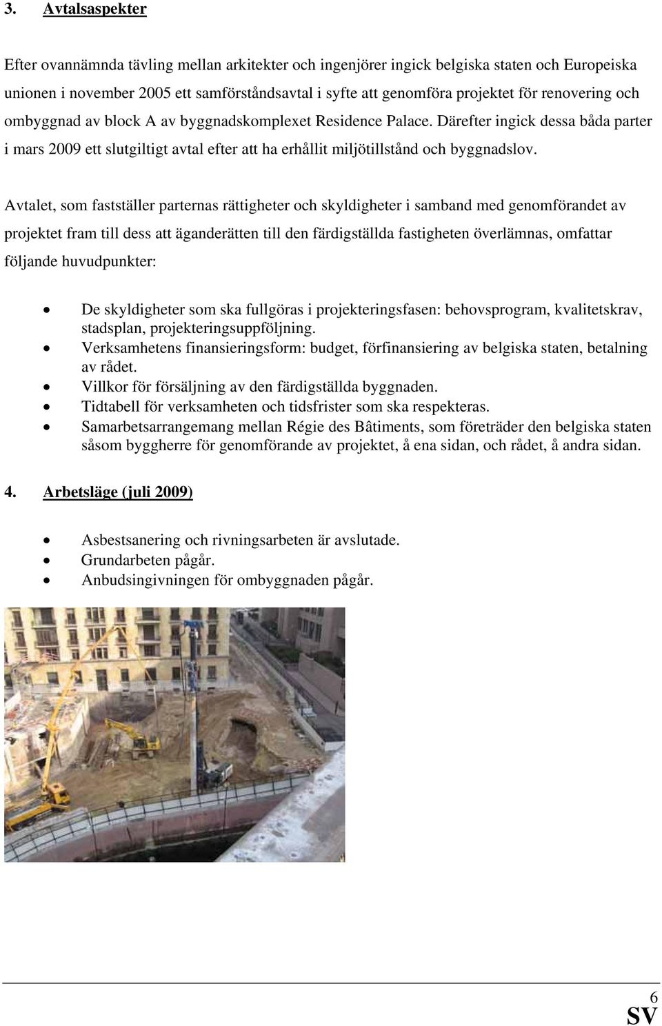 Avtalet, som fastställer parternas rättigheter och skyldigheter i samband med genomförandet av projektet fram till dess att äganderätten till den färdigställda fastigheten överlämnas, omfattar