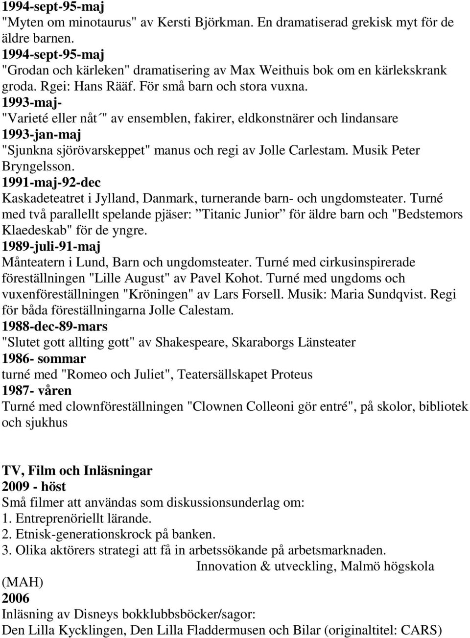 1993-maj- "Varieté eller nåt " av ensemblen, fakirer, eldkonstnärer och lindansare 1993-jan-maj "Sjunkna sjörövarskeppet" manus och regi av Jolle Carlestam. Musik Peter Bryngelsson.