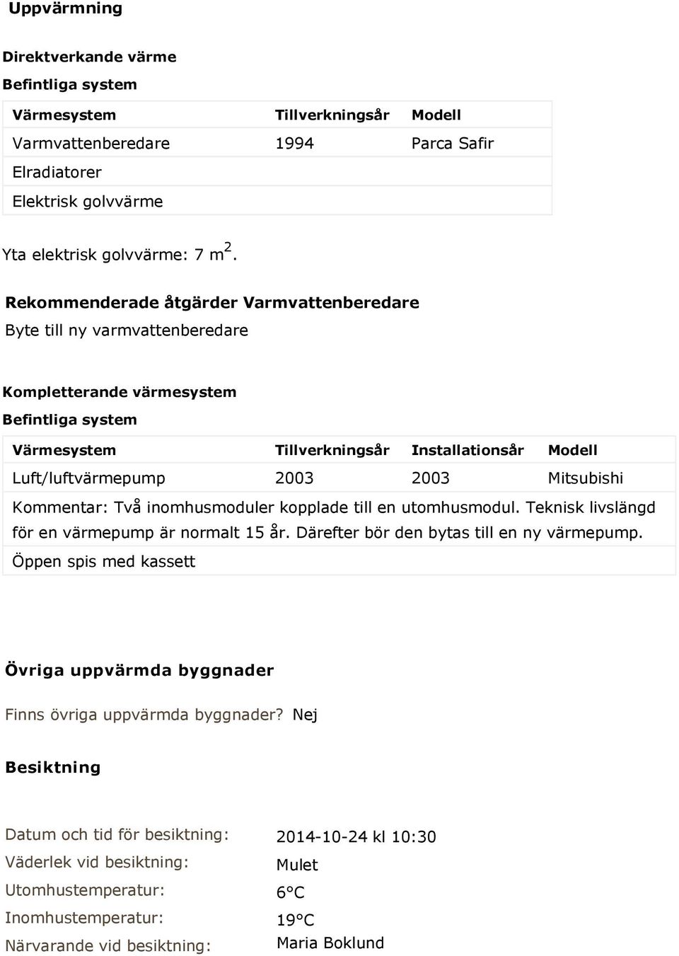 Mitsubishi Kommentar: Två inomhusmoduler kopplade till en utomhusmodul. Teknisk livslängd för en värmepump är normalt 15 år. Därefter bör den bytas till en ny värmepump.