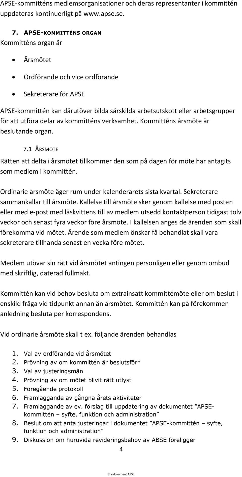 delar av kommitténs verksamhet. Kommitténs årsmöte är beslutande organ. 7.1 ÅRSMÖTE Rätten att delta i årsmötet tillkommer den som på dagen för möte har antagits som medlem i kommittén.