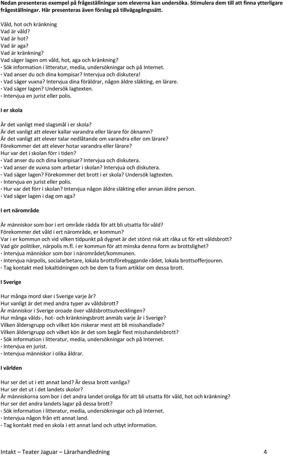 Vad anser du och dina kompisar? Intervjua och diskutera! Vad säger vuxna? Intervjua dina föräldrar, någon äldre släkting, en lärare. Vad säger lagen? Undersök lagtexten.