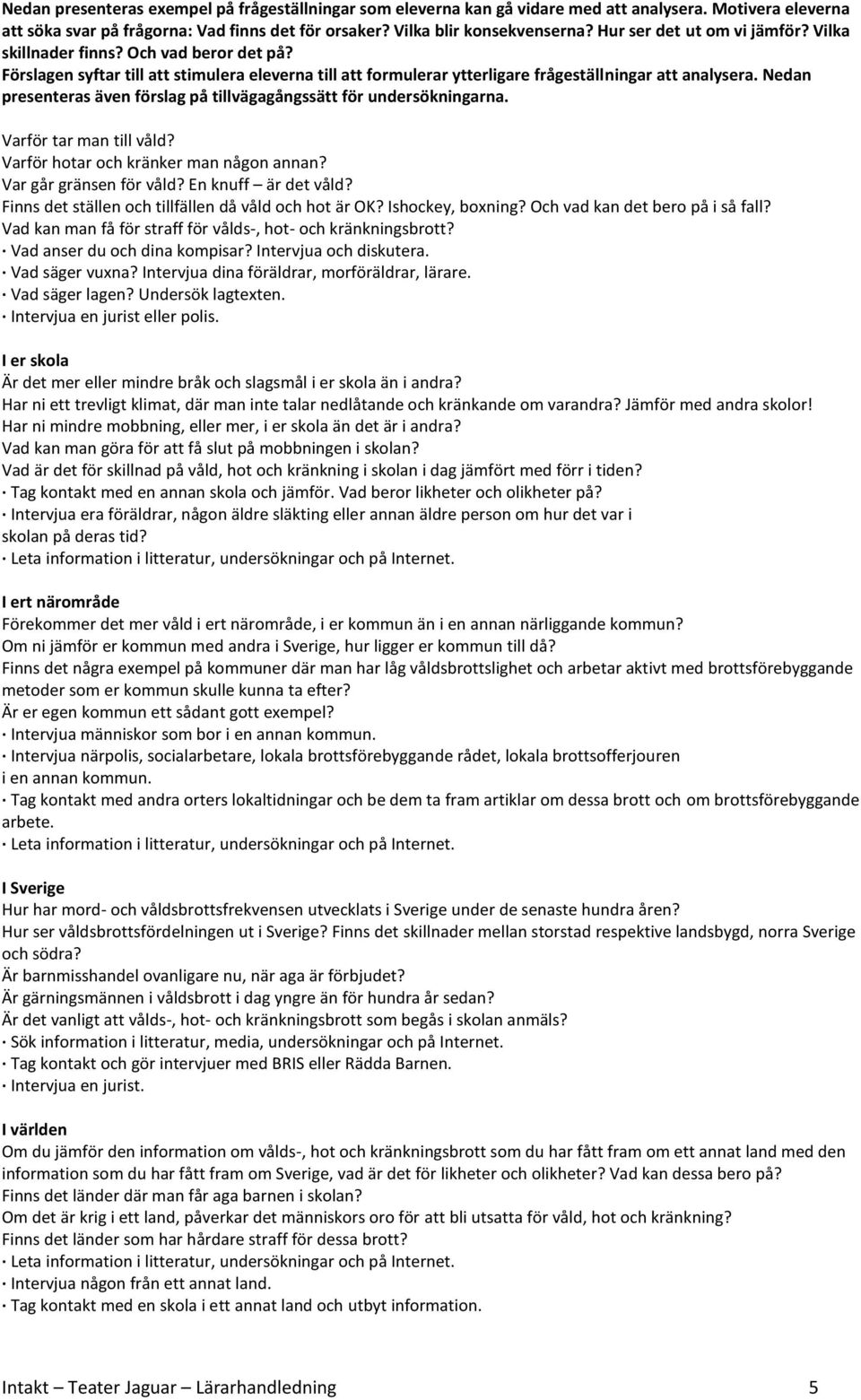 Nedan presenteras även förslag på tillvägagångssätt för undersökningarna. Varför tar man till våld? Varför hotar och kränker man någon annan? Var går gränsen för våld? En knuff är det våld?