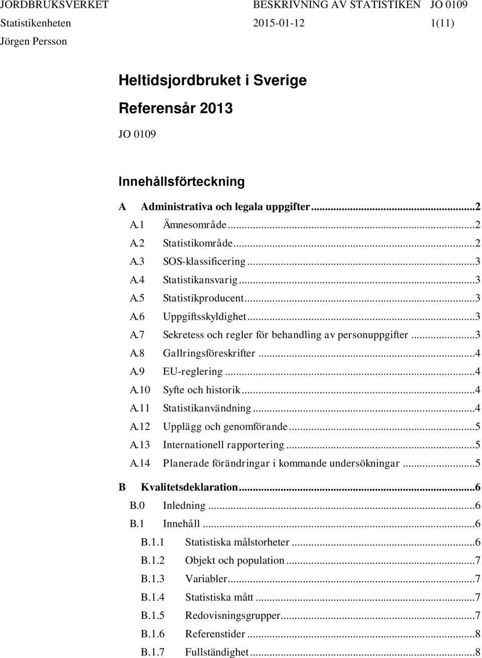 .. 4 A.10 Syfte och historik... 4 A.11 Statistikanvändning... 4 A.12 Upplägg och genomförande... 5 A.13 Internationell rapportering... 5 A.14 Planerade förändringar i kommande undersökningar.