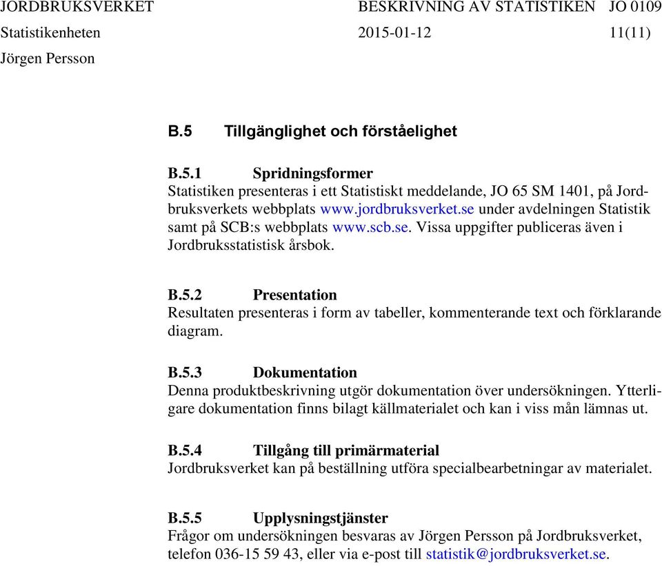 2 Presentation Resultaten presenteras i form av tabeller, kommenterande text och förklarande diagram. B.5.3 Dokumentation Denna produktbeskrivning utgör dokumentation över undersökningen.