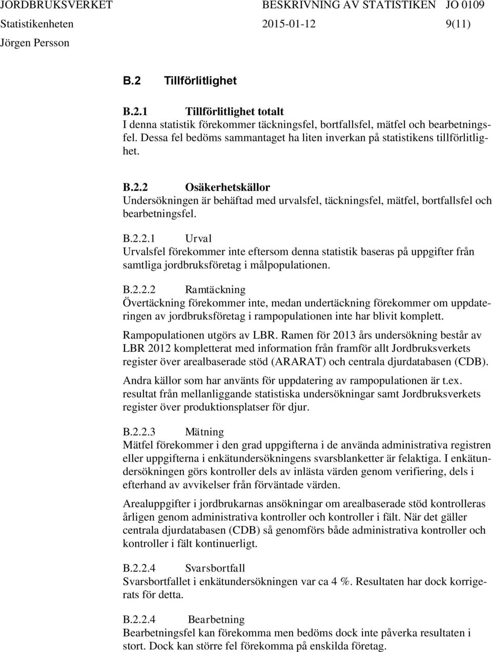 2 Osäkerhetskällor Undersökningen är behäftad med urvalsfel, täckningsfel, mätfel, bortfallsfel och bearbetningsfel. B.2.2.1 Urval Urvalsfel förekommer inte eftersom denna statistik baseras på uppgifter från samtliga jordbruksföretag i målpopulationen.