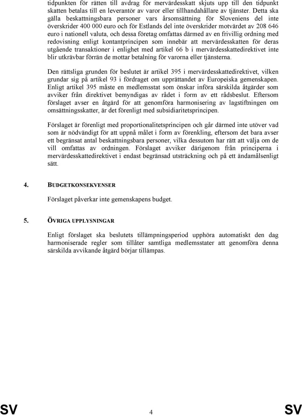 dessa företag omfattas därmed av en frivillig ordning med redovisning enligt kontantprincipen som innebär att mervärdesskatten för deras utgående transaktioner i enlighet med artikel 66 b i