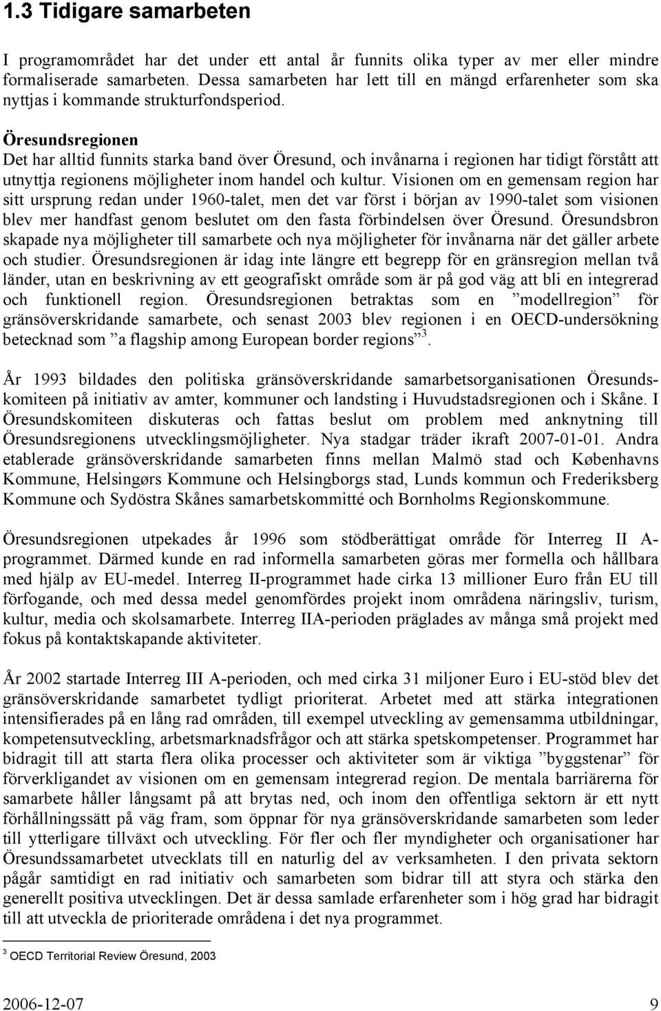 Öresundsregionen Det har alltid funnits starka band över Öresund, och invånarna i regionen har tidigt förstått att utnyttja regionens möjligheter inom handel och kultur.