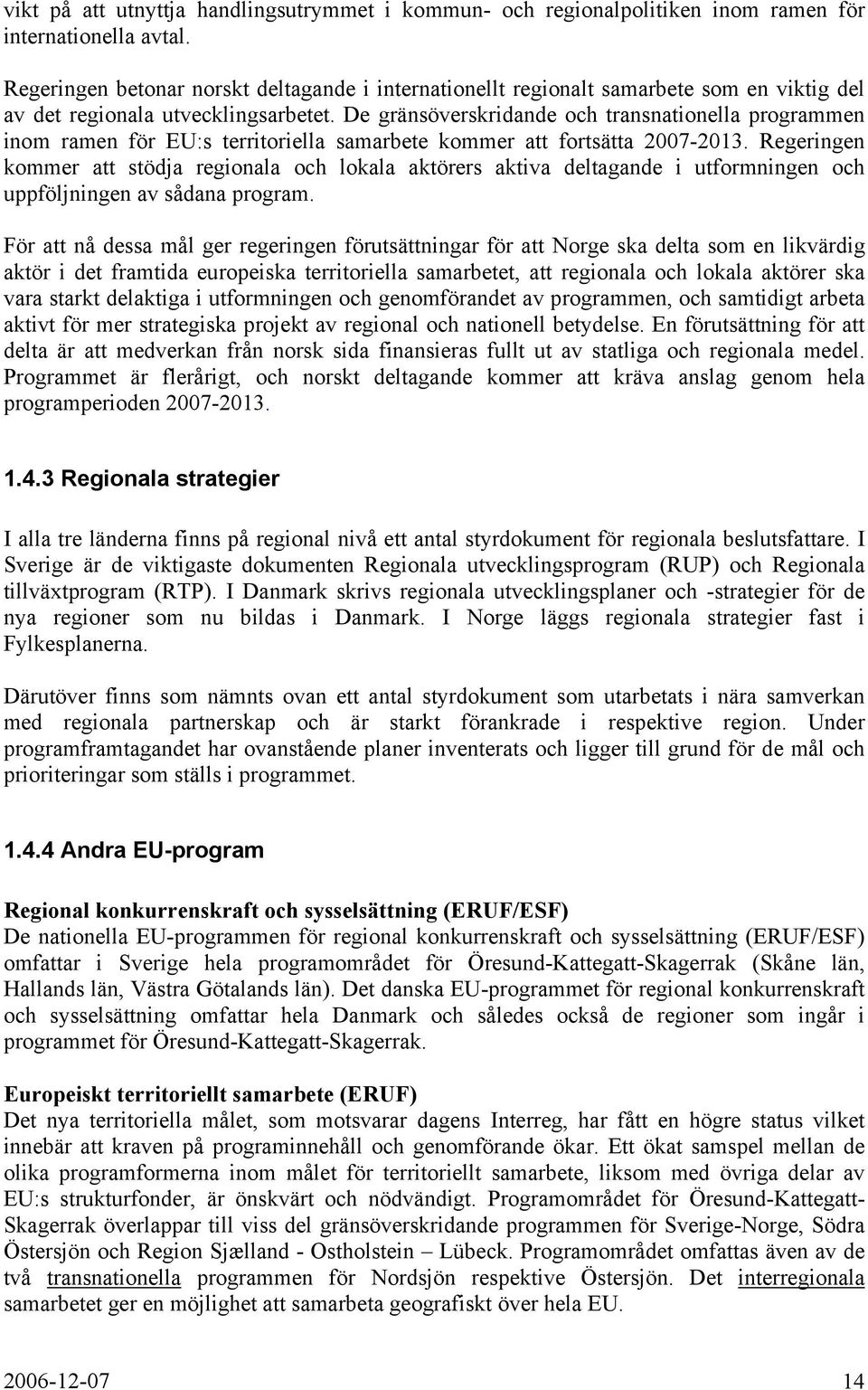 De gränsöverskridande och transnationella programmen inom ramen för EU:s territoriella samarbete kommer att fortsätta 2007-2013.