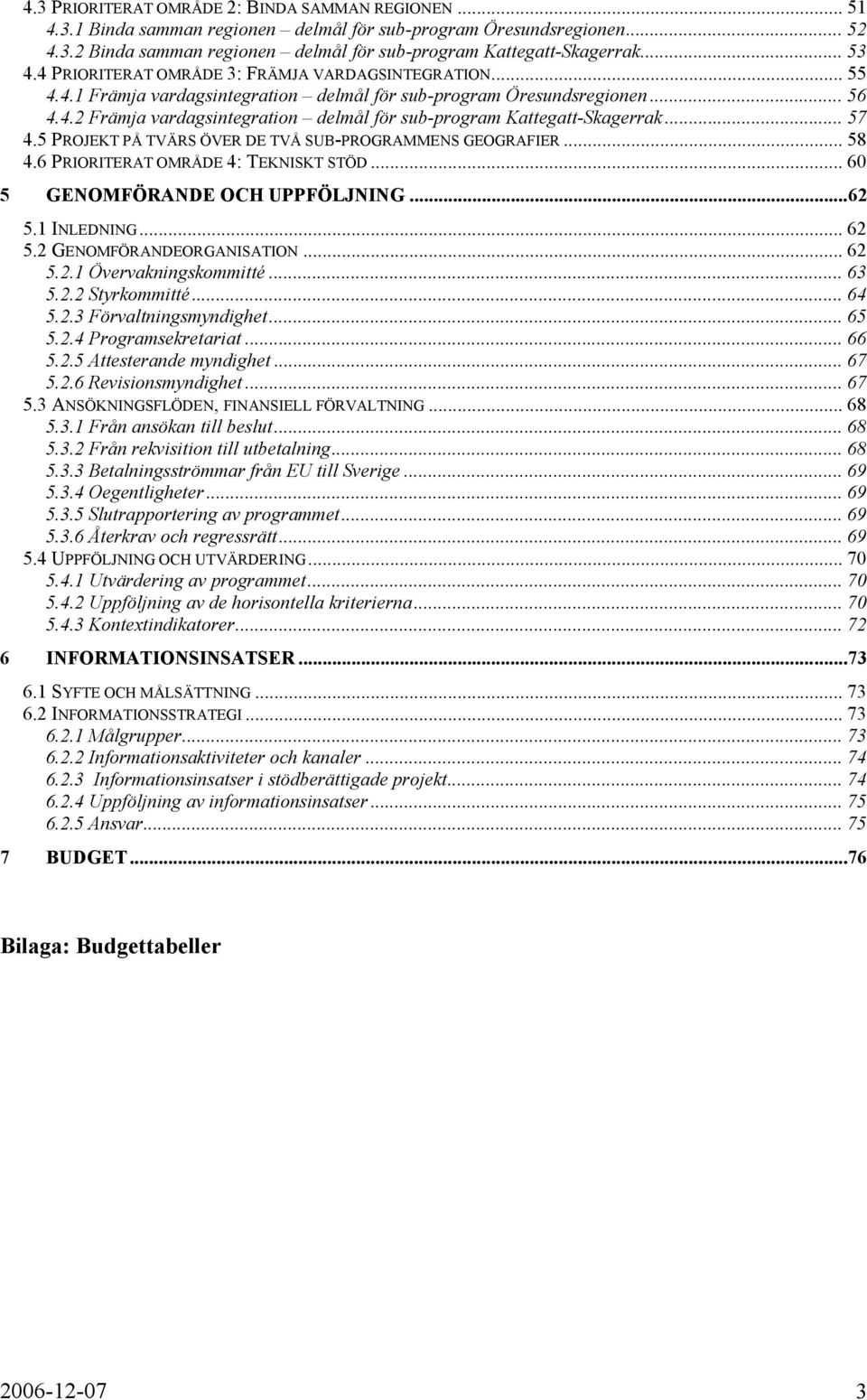 .. 57 4.5 PROJEKT PÅ TVÄRS ÖVER DE TVÅ SUB-PROGRAMMENS GEOGRAFIER... 58 4.6 PRIORITERAT OMRÅDE 4: TEKNISKT STÖD... 60 5 GENOMFÖRANDE OCH UPPFÖLJNING...62 5.1 INLEDNING... 62 5.