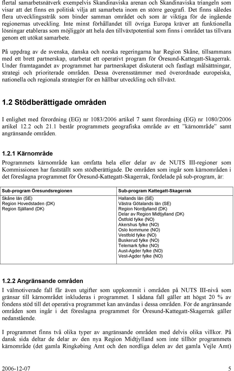 Inte minst förhållandet till övriga Europa kräver att funktionella lösningar etableras som möjliggör att hela den tillväxtpotential som finns i området tas tillvara genom ett utökat samarbete.