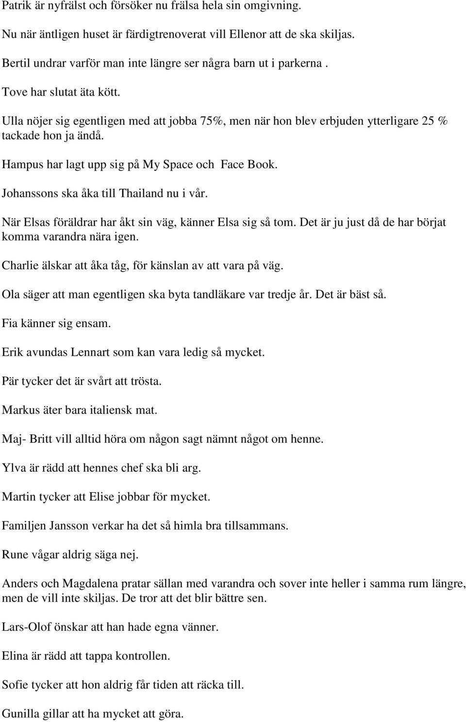 Ulla nöjer sig egentligen med att jobba 75%, men när hon blev erbjuden ytterligare 25 % tackade hon ja ändå. Hampus har lagt upp sig på My Space och Face Book.