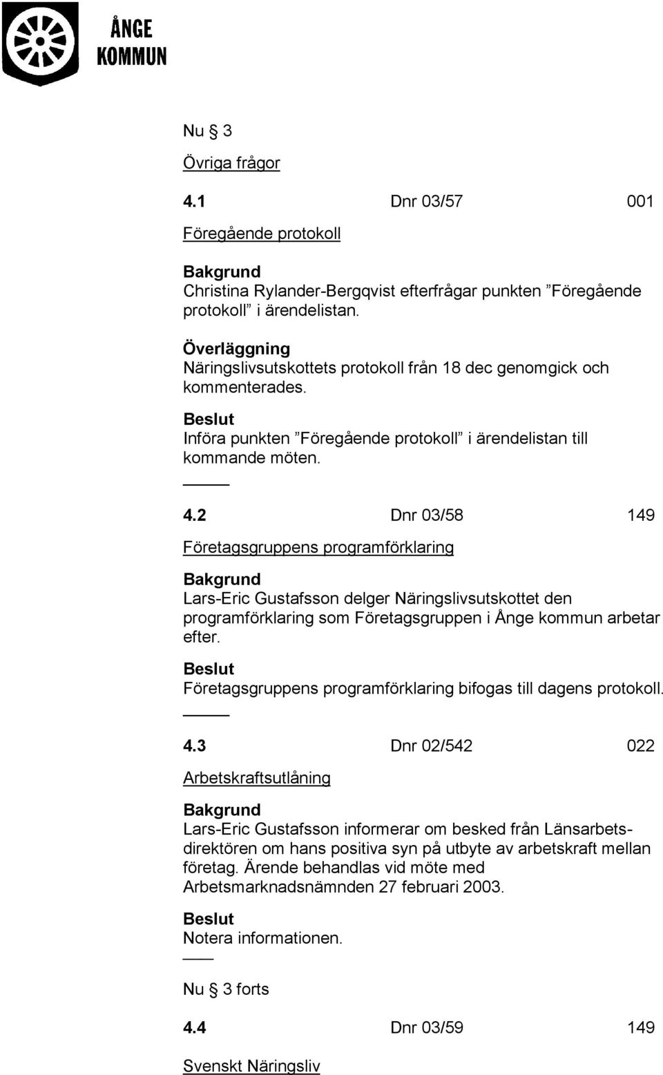 2 Dnr 03/58 149 Företagsgruppens programförklaring Lars-Eric Gustafsson delger Näringslivsutskottet den programförklaring som Företagsgruppen i Ånge kommun arbetar efter.