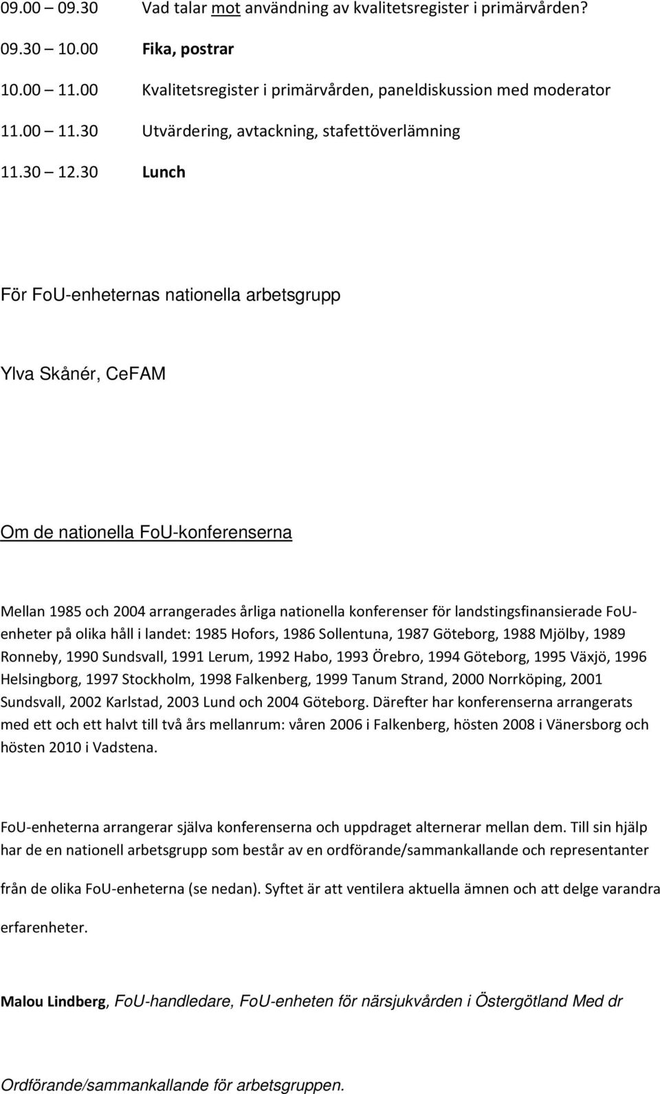 30 Lunch För FoU-enheternas nationella arbetsgrupp Ylva Skånér, CeFAM Om de nationella FoU-konferenserna Mellan 1985 och 2004 arrangerades årliga nationella konferenser för landstingsfinansierade