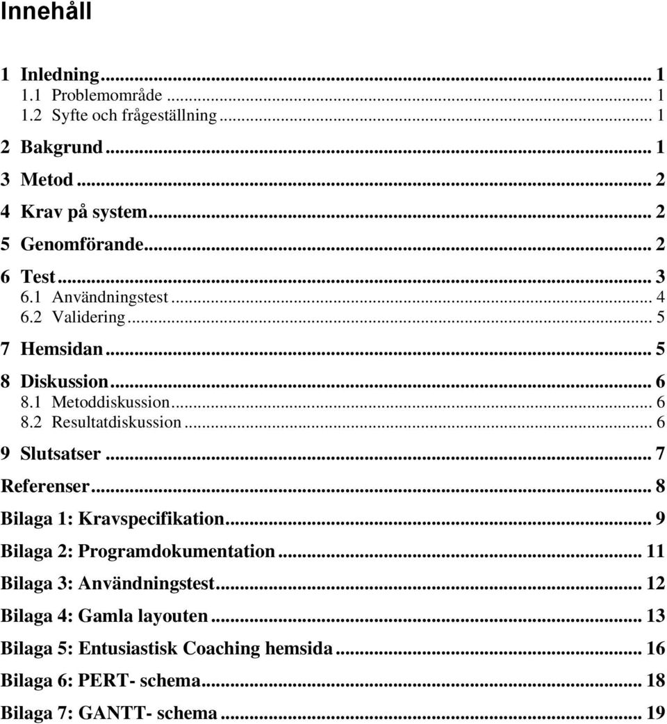 .. 6 9 Slutsatser... 7 Referenser... 8 Bilaga 1: Kravspecifikation... 9 Bilaga 2: Programdokumentation... 11 Bilaga 3: Användningstest.